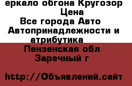 3еркало обгона Кругозор-2 Modernized › Цена ­ 2 400 - Все города Авто » Автопринадлежности и атрибутика   . Пензенская обл.,Заречный г.